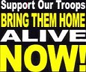 Support Our Troops. BRING THEM HOME ALIVE NOW!